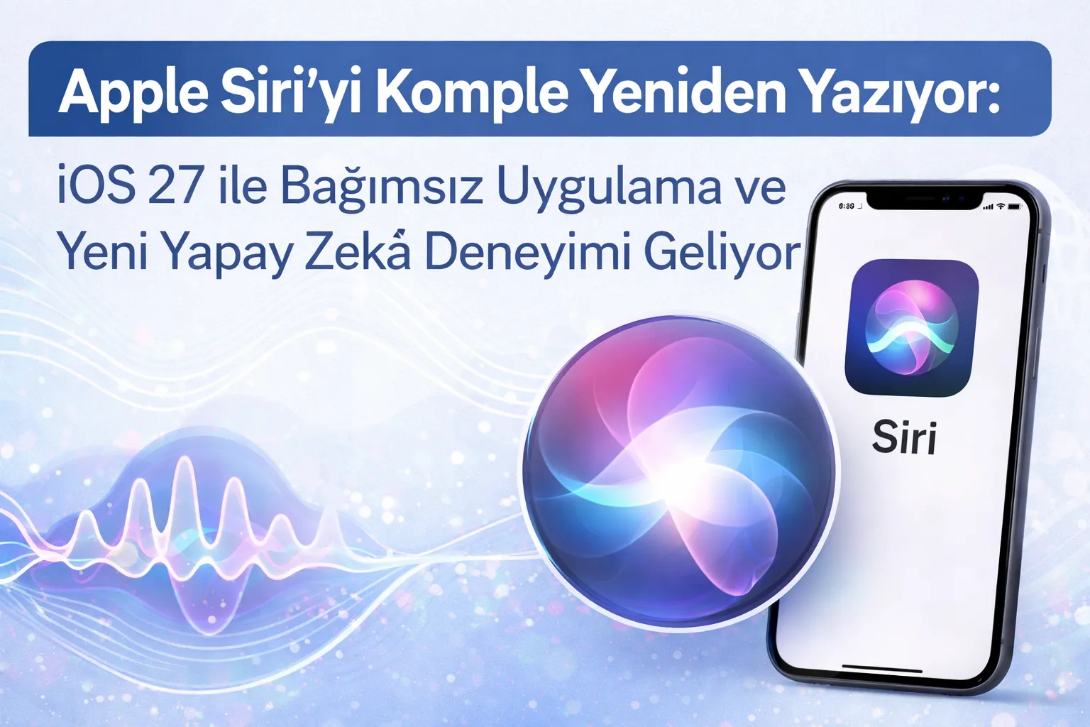 Apple Siri'yi Komple Yeniden Yazıyor: iOS 27 ile Bağımsız Uygulama ve Yeni Yapay Zekâ Deneyimi Geliyor